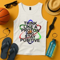 Think Like A Proton And Stay Positive Science Tank Top