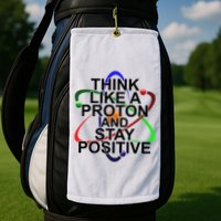 Think Like A Proton And Stay Positive Science Golf Towel