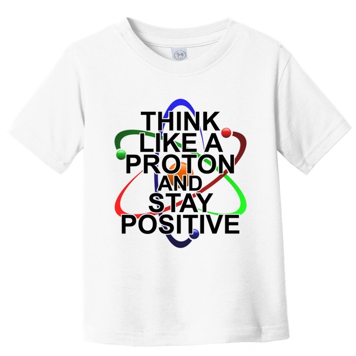 Think Like A Proton And Stay Positive Science Toddler T-Shirt