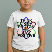 Think Like A Proton And Stay Positive Science Toddler T-Shirt