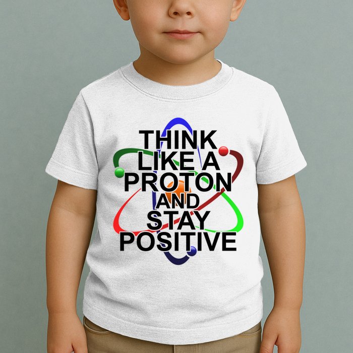 Think Like A Proton And Stay Positive Science Toddler T-Shirt