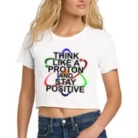 Think Like A Proton And Stay Positive Science Women's Crop Top Tee