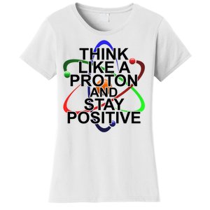 Think Like A Proton And Stay Positive Science Women's T-Shirt