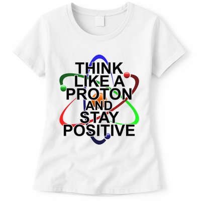 Think Like A Proton And Stay Positive Science Womens T-Shirt