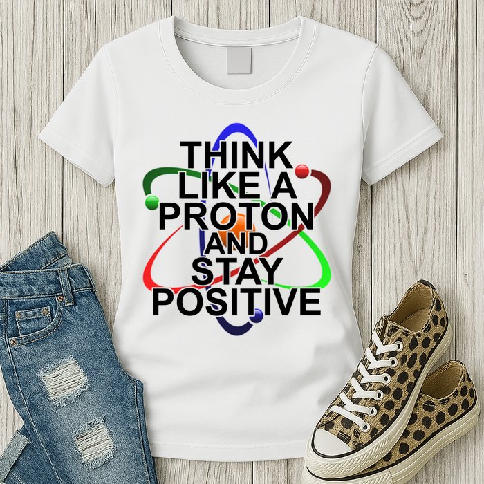 Think Like A Proton And Stay Positive Science Womens T-Shirt