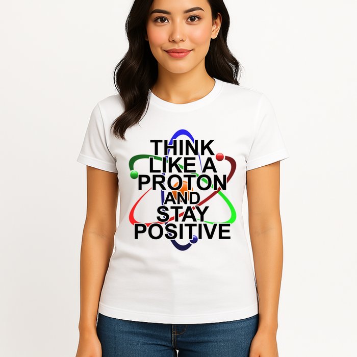 Think Like A Proton And Stay Positive Science Womens T-Shirt