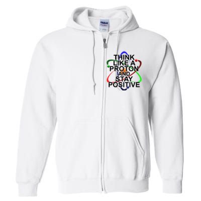 Think Like A Proton And Stay Positive Science Full Zip Hoodie