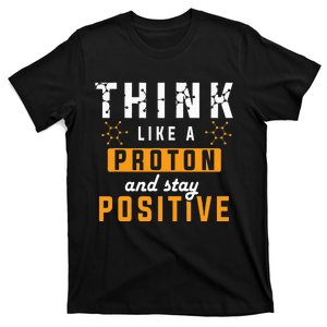 Think Like A Proton And Stay Positive Funny Nerd Chemistry T-Shirt