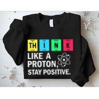 Think Like A Proton Stay Positive Funny Science Sweatshirt