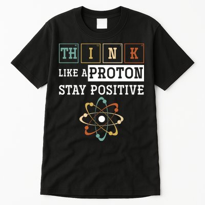 Think Like A Proton Stay Positive Periodic Table Chemistry Tall T-Shirt