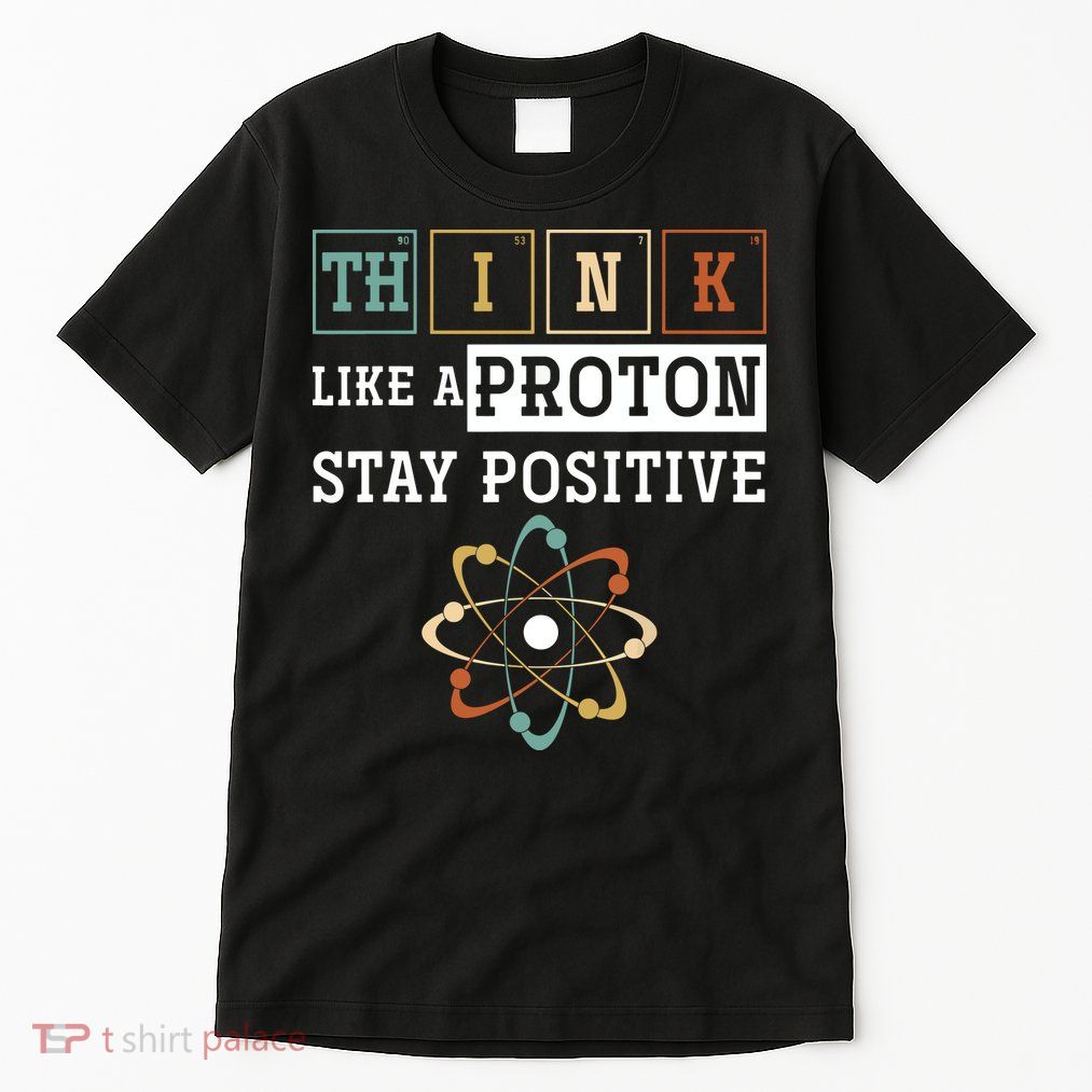 Think Like A Proton Stay Positive Periodic Table Chemistry Tall T-Shirt