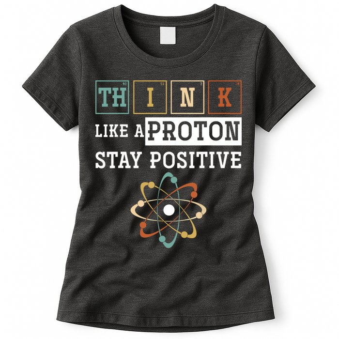 Think Like A Proton Stay Positive Periodic Table Chemistry Womens T-Shirt