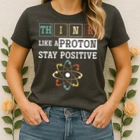 Think Like A Proton Stay Positive Periodic Table Chemistry Womens T-Shirt