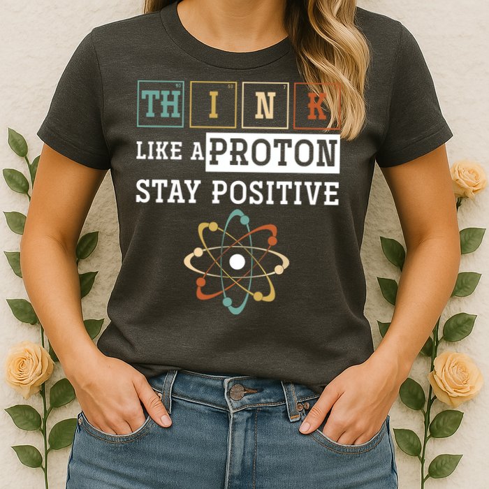 Think Like A Proton Stay Positive Periodic Table Chemistry Womens T-Shirt