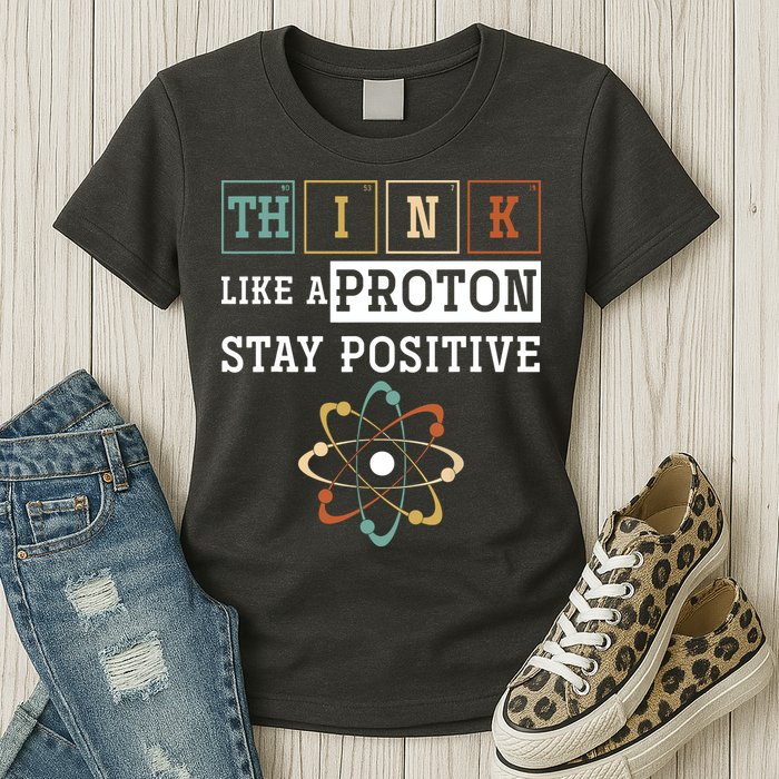 Think Like A Proton Stay Positive Periodic Table Chemistry Womens T-Shirt