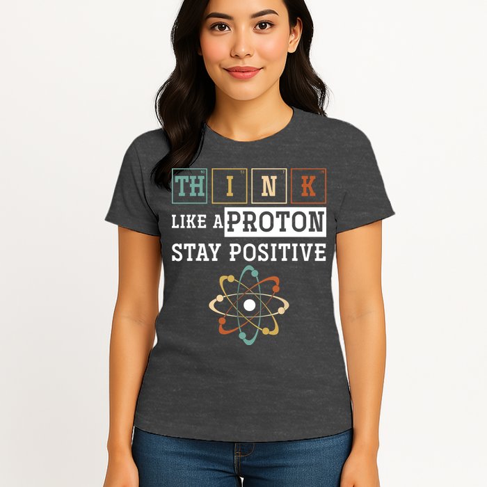 Think Like A Proton Stay Positive Periodic Table Chemistry Womens T-Shirt