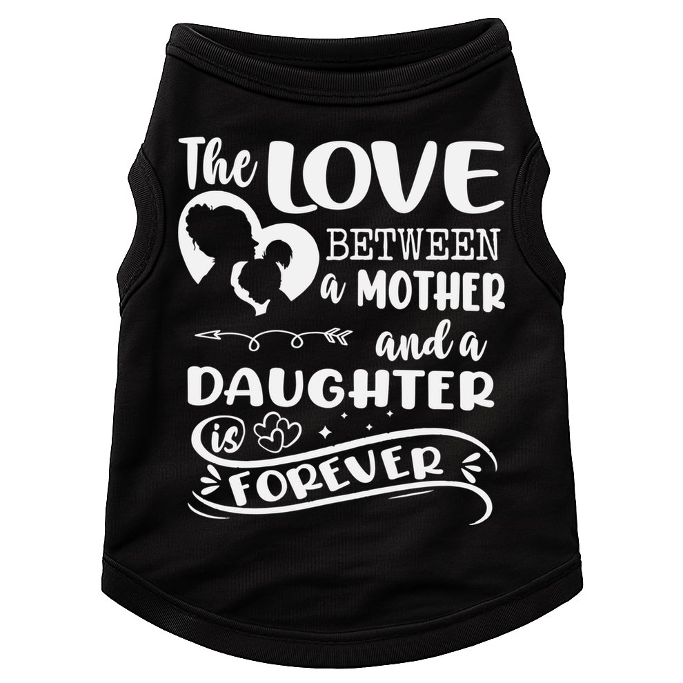 THE LOVE BETWEEN A MOTHER AND DAUGHTER IS FOREVER Doggie Tank