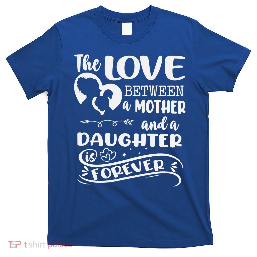 THE LOVE BETWEEN A MOTHER AND DAUGHTER IS FOREVER T-Shirt