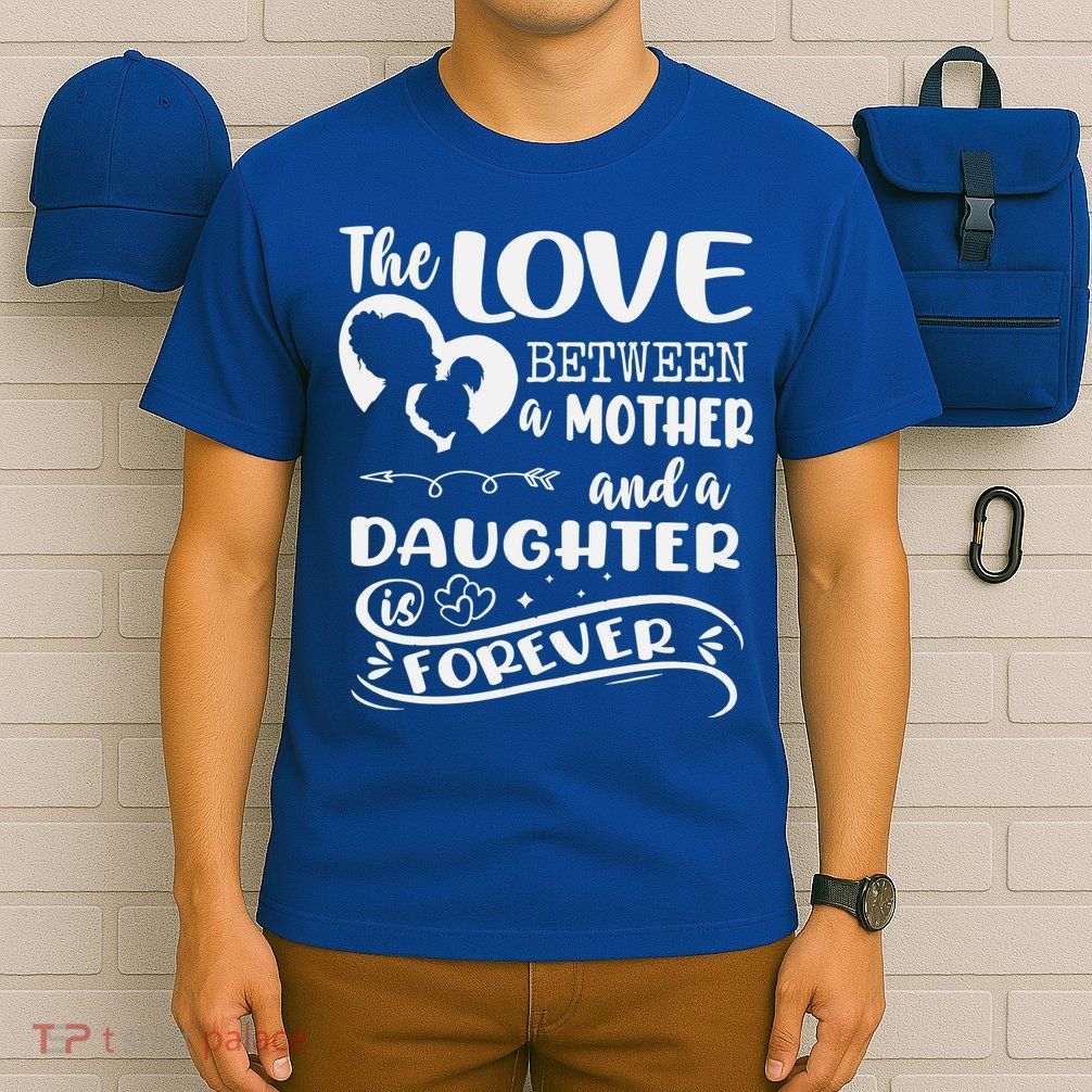 THE LOVE BETWEEN A MOTHER AND DAUGHTER IS FOREVER T-Shirt