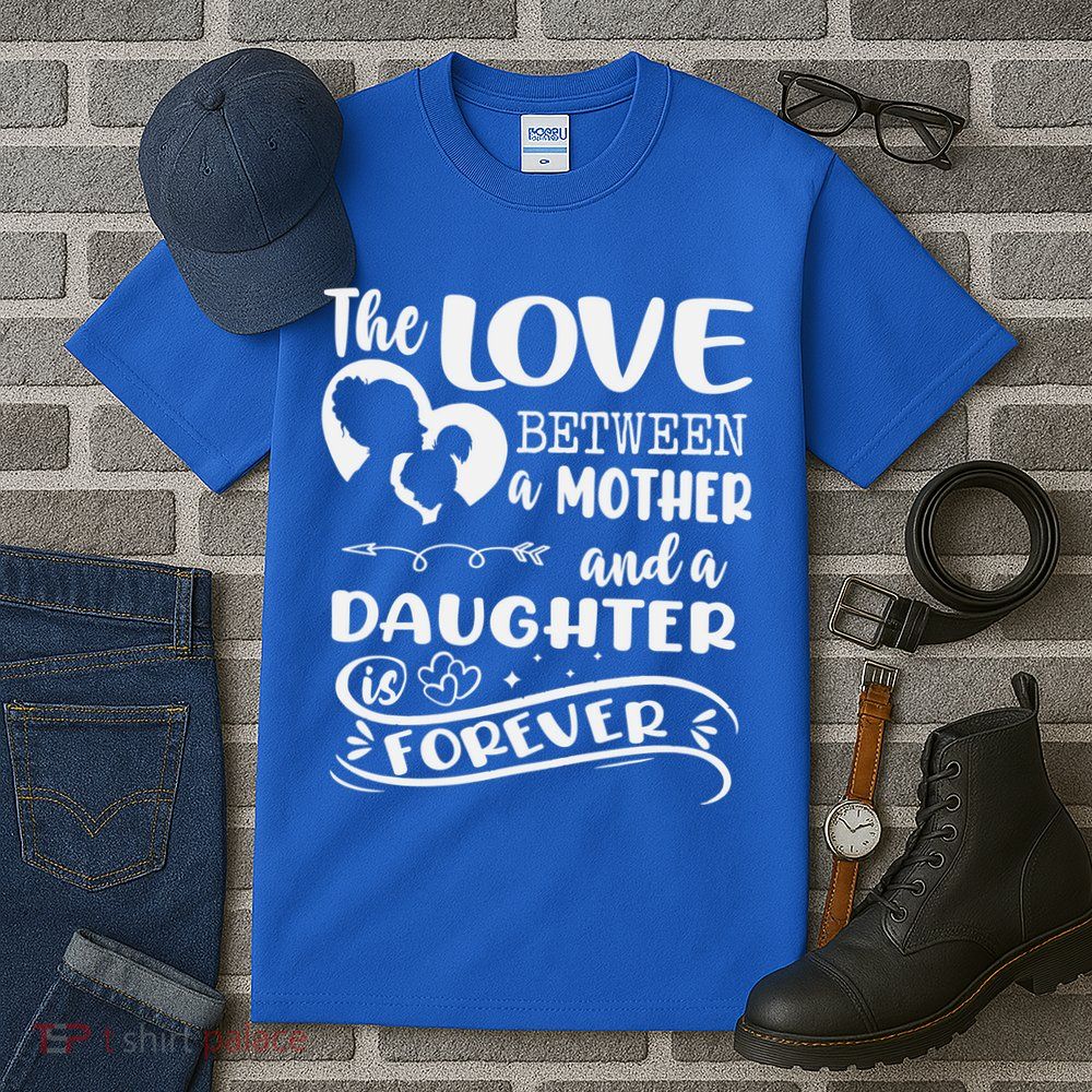 THE LOVE BETWEEN A MOTHER AND DAUGHTER IS FOREVER Tall T-Shirt