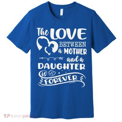 THE LOVE BETWEEN A MOTHER AND DAUGHTER IS FOREVER Premium T-Shirt