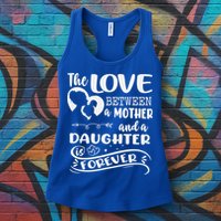 THE LOVE BETWEEN A MOTHER AND DAUGHTER IS FOREVER Womens Tank Top