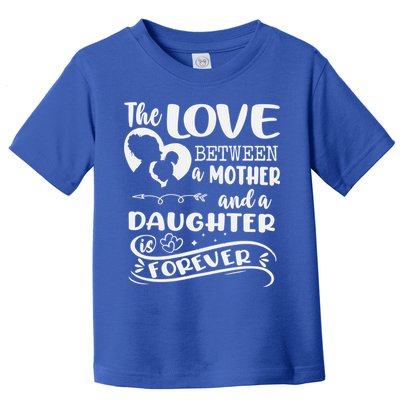 THE LOVE BETWEEN A MOTHER AND DAUGHTER IS FOREVER Toddler T-Shirt
