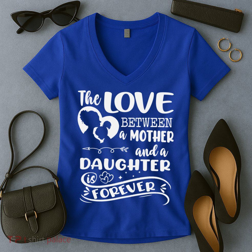 THE LOVE BETWEEN A MOTHER AND DAUGHTER IS FOREVER Women's V-Neck T-Shirt
