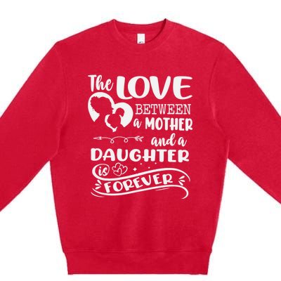 THE LOVE BETWEEN A MOTHER AND DAUGHTER IS FOREVER Premium Crewneck Sweatshirt