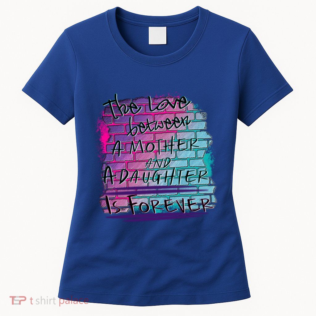 The Love Between Mother And Daughter Is Forever Great Gift Womens T-Shirt