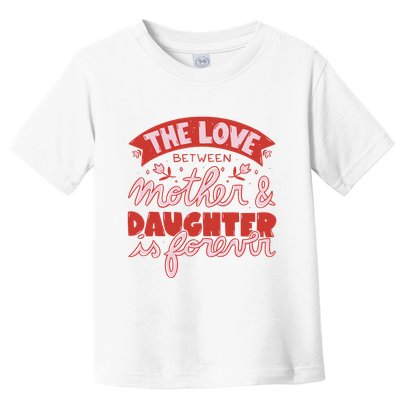 The Love Between Mother And Daughter Is Forever Toddler T-Shirt