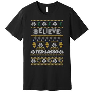 Ted Lasso Christmas Believe Ted Lasso Ugly Sweater Premium T-Shirt