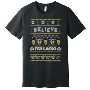 Ted Lasso Christmas Believe Ted Lasso Ugly Sweater Premium T-Shirt