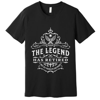 The Legend Has Retired Not My Problem Anymore Premium T-Shirt