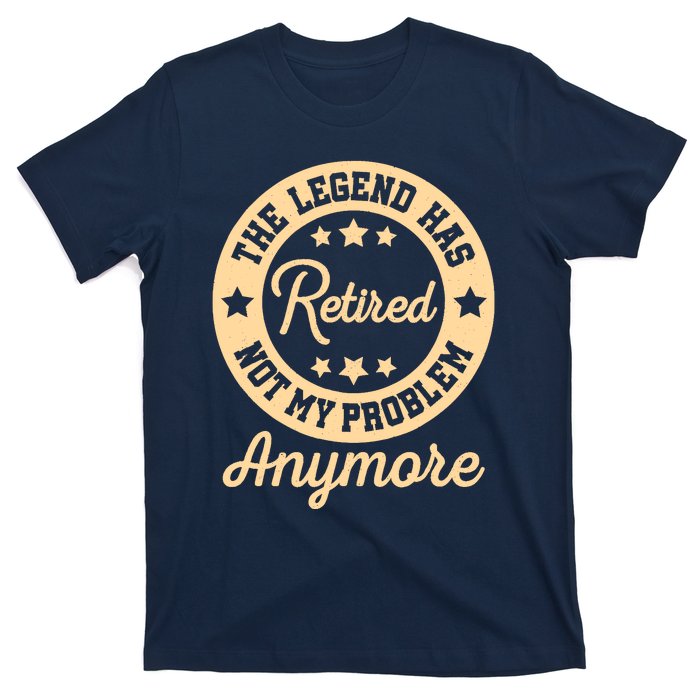 The Legend Has Retired Not My Problem Anymore Fun Retirement T-Shirt