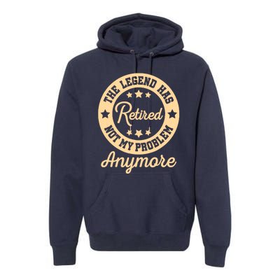 The Legend Has Retired Not My Problem Anymore Fun Retirement Premium Hoodie