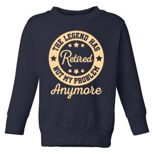 The Legend Has Retired Not My Problem Anymore Fun Retirement Toddler Sweatshirt