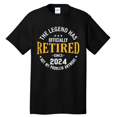 The Legend Has Retired 2024 Not My Problem Anymore Retired Tall T-Shirt