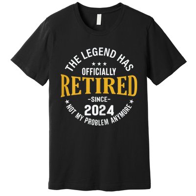 The Legend Has Retired 2024 Not My Problem Anymore Retired Premium T-Shirt