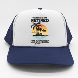 The Legend Has Retired Not My Problem Anymore Trucker Hat