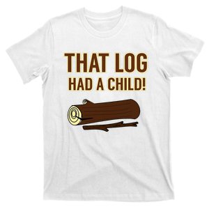 That Log Had A Child! T-Shirt