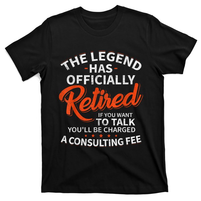 The Legend Has Retired If You Want To Talk YouLl Be A Charged A Consulting Fee T-Shirt