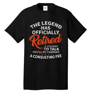 The Legend Has Retired If You Want To Talk YouLl Be A Charged A Consulting Fee Tall T-Shirt