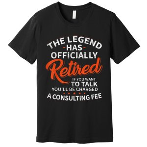 The Legend Has Retired If You Want To Talk YouLl Be A Charged A Consulting Fee Premium T-Shirt