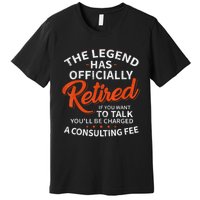 The Legend Has Retired If You Want To Talk YouLl Be A Charged A Consulting Fee Premium T-Shirt