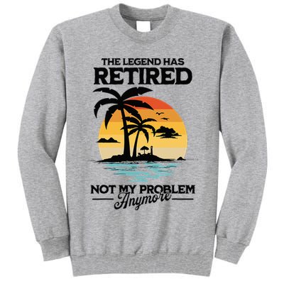 The Legend Has Retired Not My Problem Anymore Tall Sweatshirt