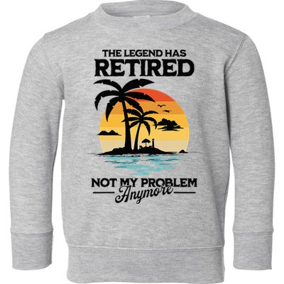 The Legend Has Retired Not My Problem Anymore Toddler Sweatshirt