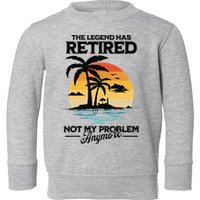 The Legend Has Retired Not My Problem Anymore Toddler Sweatshirt