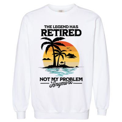 The Legend Has Retired Not My Problem Anymore Garment-Dyed Sweatshirt