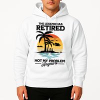 The Legend Has Retired Not My Problem Anymore Hoodie